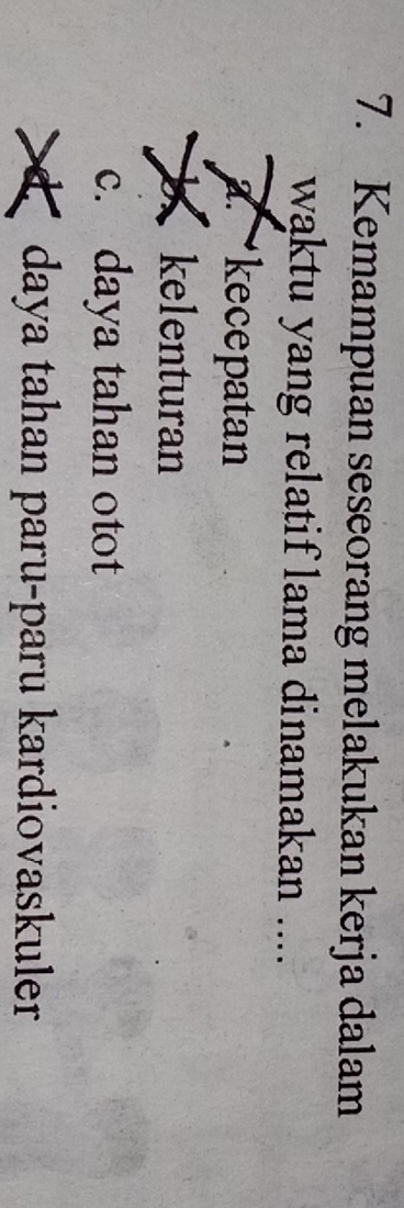 Kemampuan seseorang melakukan kerja dalam
waktu yang relatif lama dinamakan ....
a.kecepatan
a kelenturan
c. daya tahan otot
daya tahan paru-paru kardiovaskuler