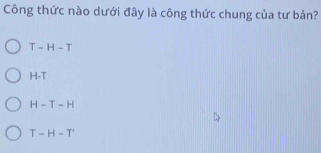 Công thức nào dưới đây là công thức chung của tư bản?
T-H-T
H-T
H-T-H
T-H-T'