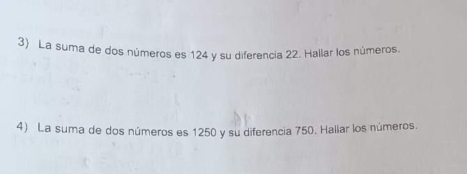 La suma de dos números es 124 y su diferencia 22. Hallar los números. 
4) La suma de dos números es 1250 y su diferencia 750. Hallar los números.