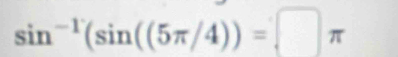 sin^(-1)(sin ((5π /4))=□ π