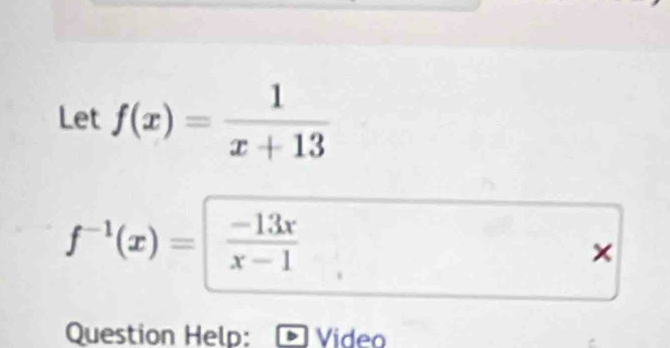 Let f(x)= 1/x+13 
f^(-1)(x)= (-13x)/x-1 
× 
Question Help: Video