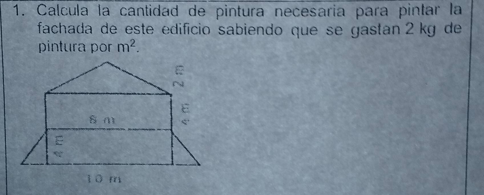 Calcula la cantidad de pintura necesaría para pintar la 
fachada de este edifício sabiendo que se gastan 2 kg de 
pintura por m^2.