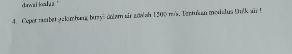 dawai kedua ! 
4. Cepat rambat gelombang bunyi dalam air adalah 1500 m/s. Tentukan modulus Bulk air !