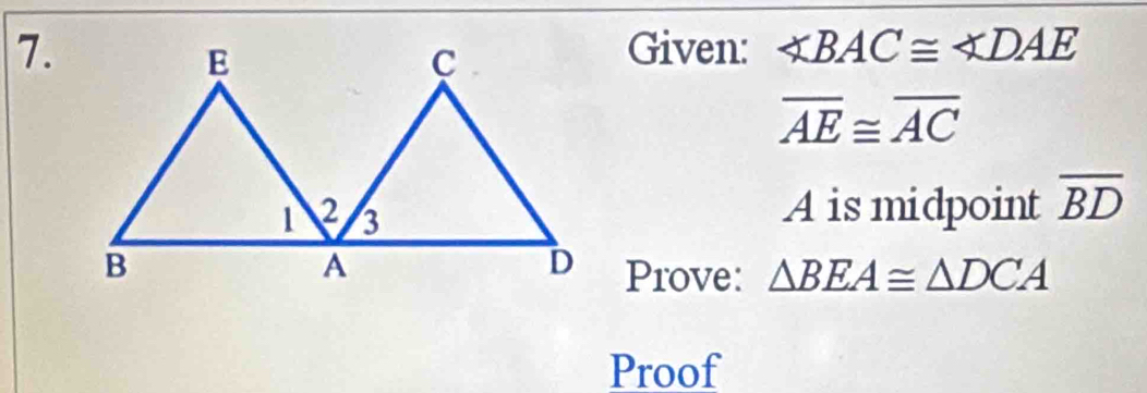 Given: ∠ BAC≌ ∠ DAE
overline AE≌ overline AC
A is midpoint overline BD
Prove: △ BEA≌ △ DCA
Proof