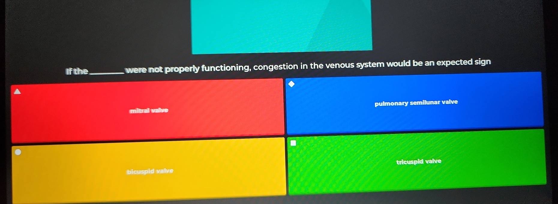 If the_ were not properly functioning, congestion in the venous system would be an expected sign
mitral valve pulmonary semilunar valve
.
tricuspid valve
bicuspid valve