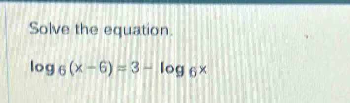 Solve the equation.
log _6(x-6)=3-log _6x