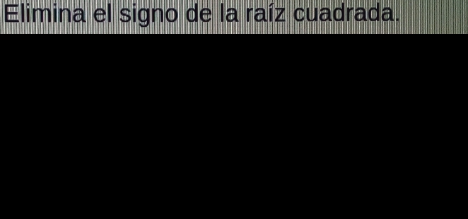 Elimina el signo de la raíz cuadrada.