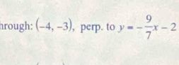 hrough: (-4,-3) , perp. to y=- 9/7 x-2