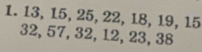 13, 15, 25, 22, 18, 19, 15
32, 57, 32, 12, 23, 38