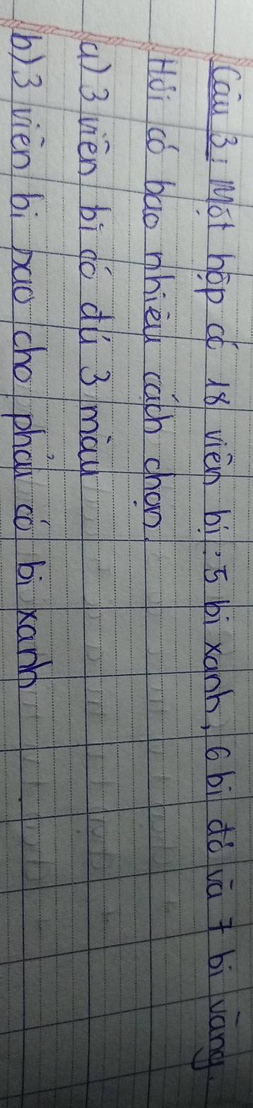 Cau 3 Mot hōp có 18 vièn bì· 5 bìxành, 6bì dǒ iā bi váng 
Hoi có bao whie cath chon 
() 3 vièn bì do dǔ 3 may 
b) 3 vièn bì xao cho phau cǒ bì xann