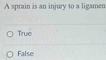 A sprain is an injury to a ligamen
True
False