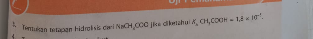 Tentukan tetapan hidrolisis dari NaCH_3COO jika diketahui K_aCH_3COOH=1,8* 10^(-5). 
4.