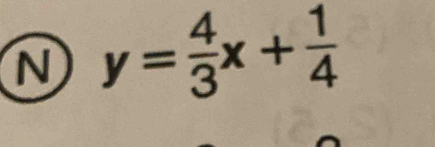 y= 4/3 x+ 1/4 