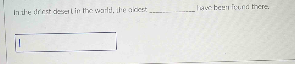 In the driest desert in the world, the oldest _have been found there.