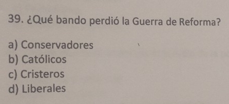 ¿Qué bando perdió la Guerra de Reforma?
a) Conservadores
b) Católicos
c) Cristeros
d) Liberales