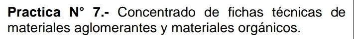 Practica N° 7.- Concentrado de fichas técnicas de 
materiales aglomerantes y materiales orgánicos.