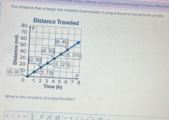 0m/ule-assess-delivery-ui/v3.28.5/assessment/page/3?token =86fe8030
The distance that a barge has traveled downstream is proportional to the amount of time.
What is the constant of proportionality?
+ - +  □ /□   □^(□) sqrt(□ )sqrt[□](□ )