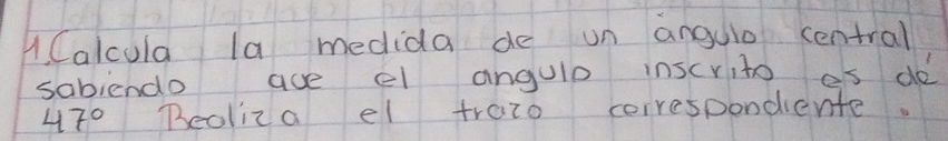 Calcula la medida de un angulo central 
sabiendo ave el angulp inscrito as do
47° Beoliza el trato correspondiente.