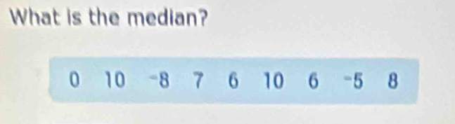 What is the median?
0 10 -8 7 6 10 6 -5 8