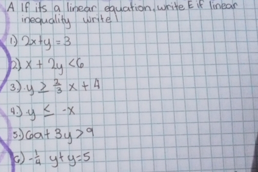 A If its a linear equation write E if linear 
inequality write!
2x+y=3
(2) x+2y<6</tex> 
3). y≥  2/3 x+4
4. y≤ -x
5. ) 6a+3y>9
( ) - 1/4 y+y=5