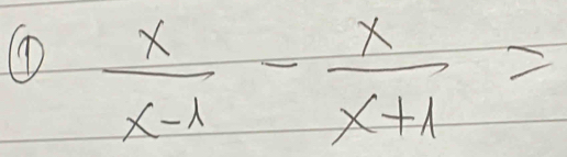 ①  x/x-1 - x/x+1 =