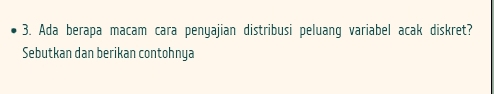 Ada berapa macam cara penyajian distribusi peluang variabel acak diskret? 
Sebutkan dan berikan contohnya