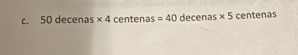 c. 50 decenas * 4 centenas =40 decenas * 5 centenas