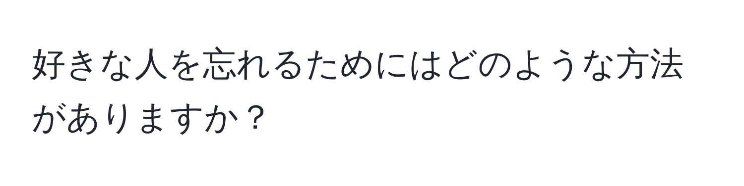 好きな人を忘れるためにはどのような方法がありますか？