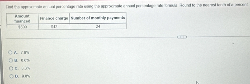 Find the approximate annual percentage rate using the approximate annual percentage rate formula. Round to the nearest tenth of a percent
A. 7.6%
B. 8.6%
C. 8.3%
D. 9.0%