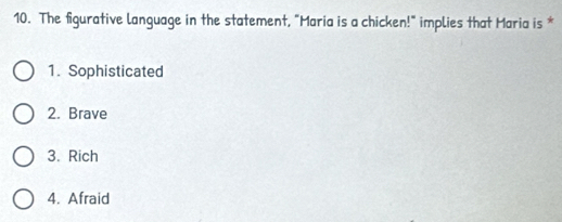 The figurative language in the statement, "Maria is a chicken!" implies that Maria is *
1. Sophisticated
2. Brave
3. Rich
4. Afraid