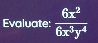 Evaluate:  6x^2/6x^3y^4 