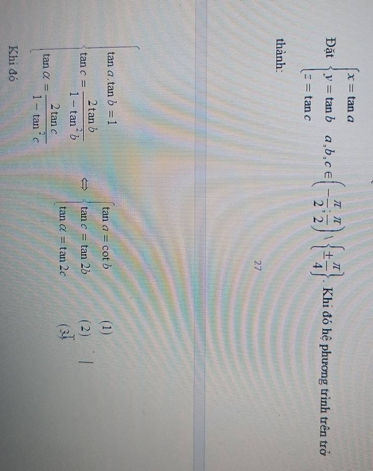 Đặt beginarrayl x=tan a y=tan b z=tan cendarray.  a,b,c∈ (- π /2 , π /2 )·  ±  π /4 . Khi đó hệ phương trình trên trở 
thành: 
27
beginarrayl 10x+300x=2, 15 beginarrayl tan a=cot b tan c=tan 2b tan c=tan 2cendarray. beginvmatrix (1) (2) (3)endvmatrix
Khi đó