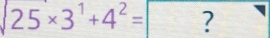 surd 25* 3^1+4^2=□ ? ^ 
°^