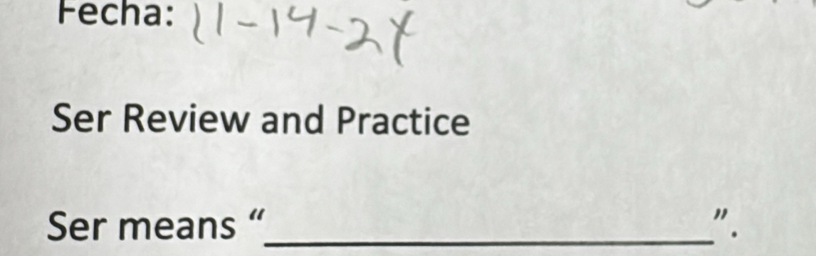 Fecha: 
Ser Review and Practice 
Ser means “_ " .