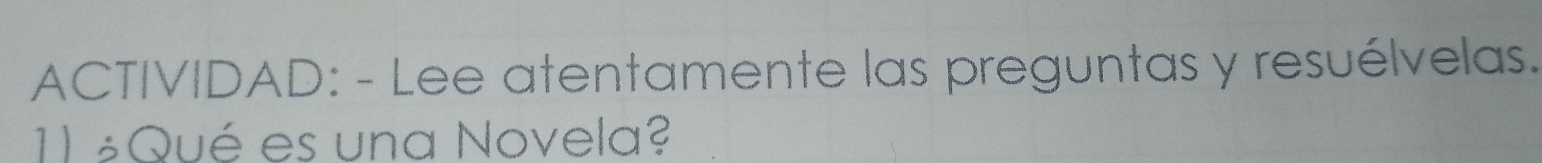 ACTIVIDAD: - Lee atentamente las preguntas y resuélvelas. 
11 ¿Qué es una Novela?