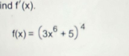 ind f'(x).
f(x)=(3x^6+5)^4