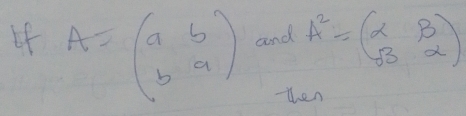 A=beginpmatrix a&b b&aendpmatrix and A^2=beginpmatrix alpha &beta  beta &alpha endpmatrix
tthen