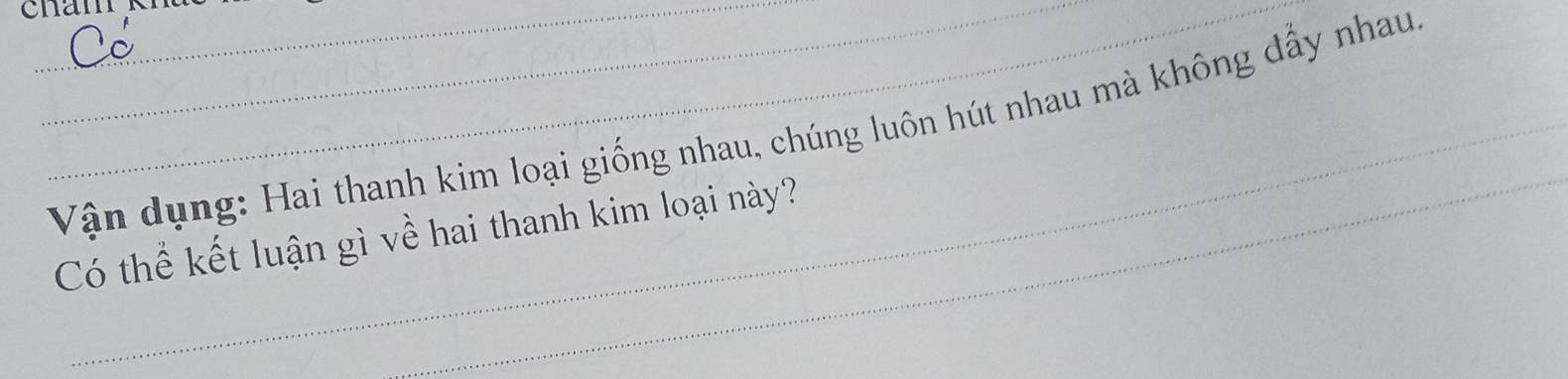 cham 
_ 
Vận dụng: Hai thanh kim loại giống nhau, chúng luôn hút nhau mà không đẩy nhau 
Có thể kết luận gì về hai thanh kim loại này?