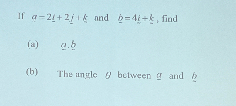 If _ a=2_ i+2_ j+_ k and _ b=4_ i+_ k , find 
(a) a. b
(b) The angle θ between 4 and 6