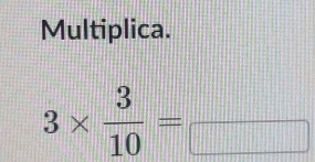 Multiplica.
3*  3/10 =_