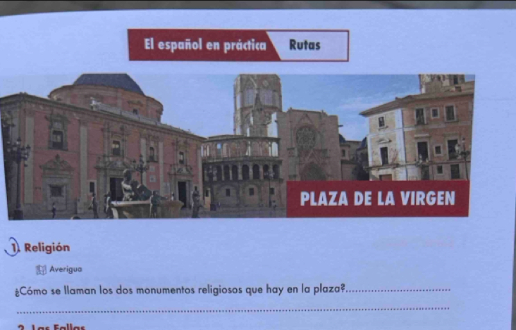 El español en práctica Rutas 
1. Religión 
Averigua 
¿Cómo se Ilaman los dos monumentos religiosos que hay en la plaza?_ 
_ 
Fllas