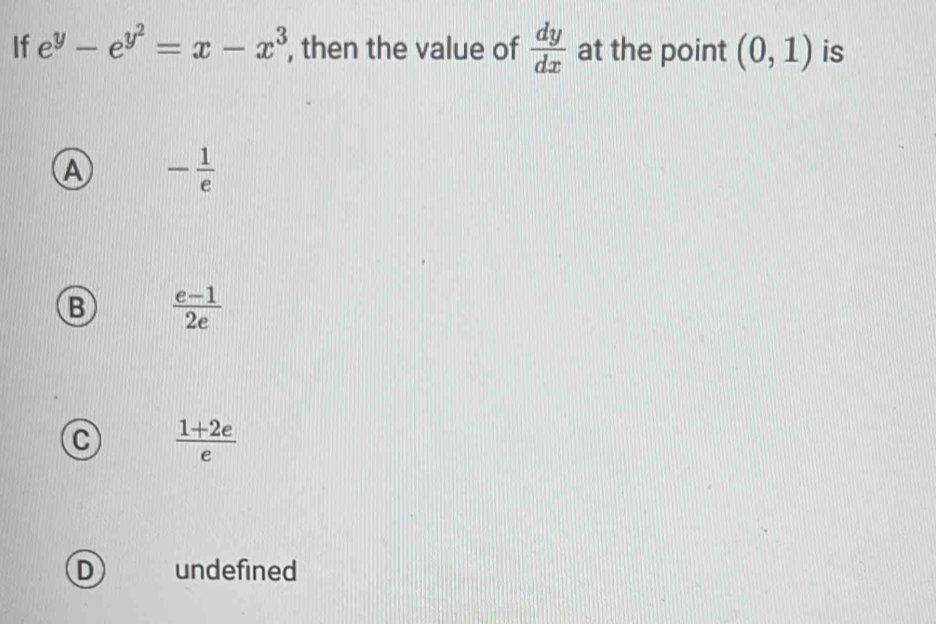 If e^y-e^(y^2)=x-x^3 , then the value of  dy/dx  at the point (0,1) is
A - 1/e 
B  (e-1)/2e 
C  (1+2e)/e 
D undefined