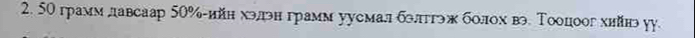 50 грамм давсаар 50% -ийн хэдэн грамм уусмал блтгэж болох вэ. Тооцоог хийн уу.