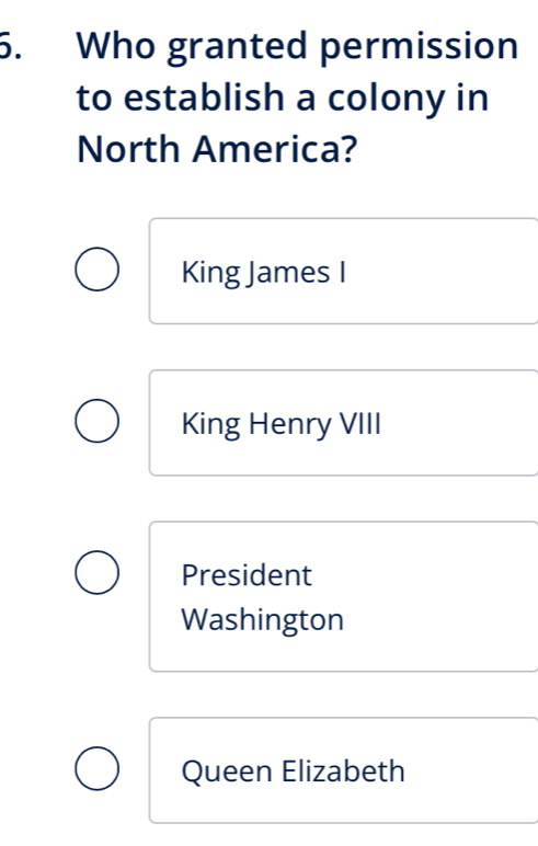 Who granted permission
to establish a colony in
North America?
King James I
King Henry VIII
President
Washington
Queen Elizabeth