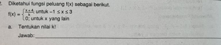 Diketahui fungsi peluang f(x) sebagai berikut.
f(x)=beginarrayl  (x+4)/k ;untuk-1≤ x≤ 3 0;untukxyanglainendarray.
a. Tentukan nilai k! 
Jawab:_