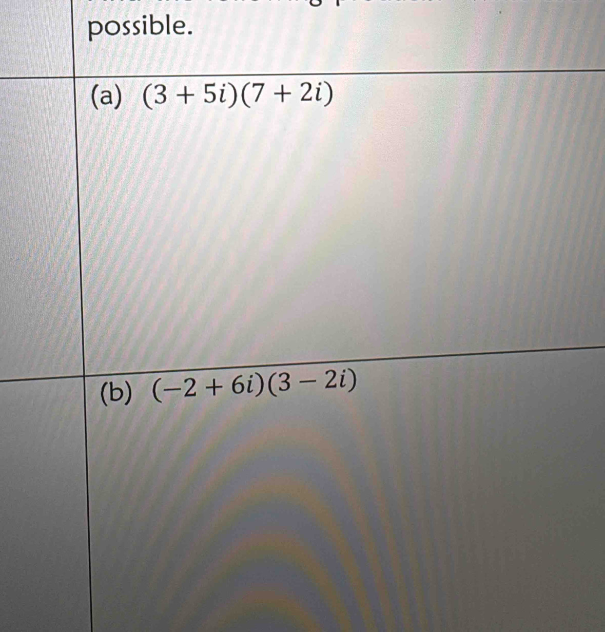 possible. 
(a) (3+5i)(7+2i)
(b) (-2+6i)(3-2i)