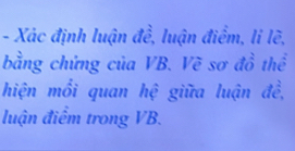 Xác định luận đề, luận điểm, li lẽ, 
bằng chứng của VB. Vẽ sơ đồ thể 
hiện mồi quan hệ giữa luận đề, 
luận điểm trong VB.