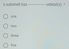 subshell has _orbital(s). *
one
two
three
five