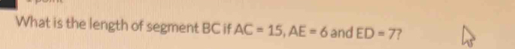 What is the length of segment BC if AC=15, AE=6 and ED=7 ?