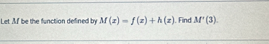 Let M be the function defined by M(x)=f(x)+h(x). Find M'(3).